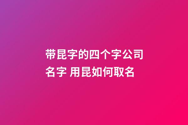 带昆字的四个字公司名字 用昆如何取名-第1张-公司起名-玄机派